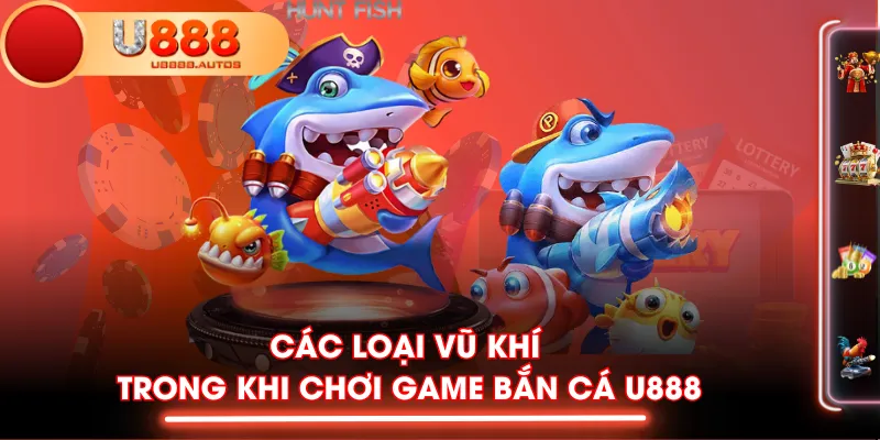 Các loại vũ khí trong khi chơi game Bắn Cá U888
