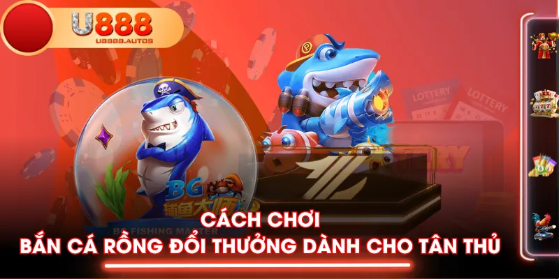 Cách chơi Bắn Cá Rồng đổi thưởng dành cho tân thủ