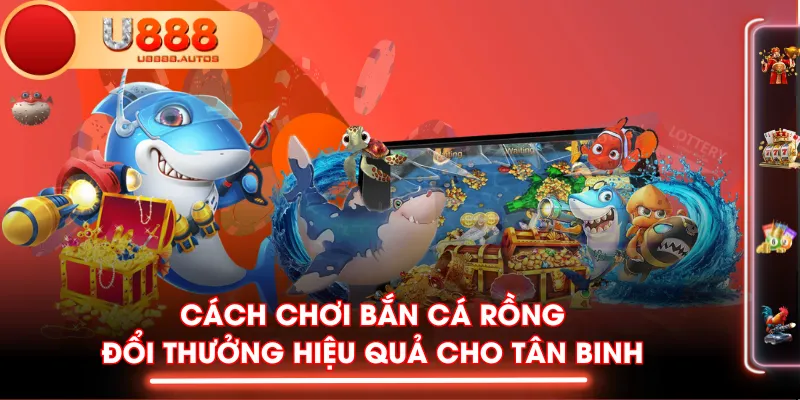 Cách Chơi Bắn Cá Rồng Đổi Thưởng Hiệu Quả Cho Tân Binh