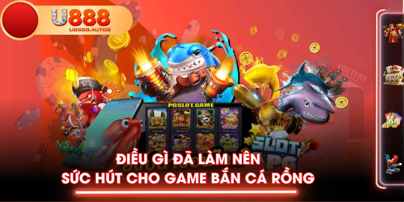 Điều gì đã làm nên sức hút cho game Bắn Cá Rồng