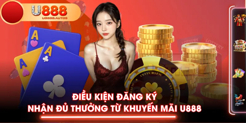Điều kiện đăng ký nhận đủ thưởng từ khuyến mãi U888