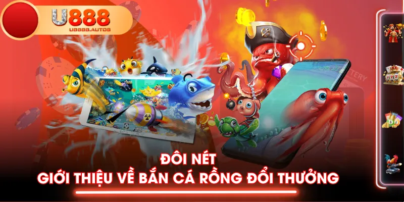 Đôi nét giới thiệu về Bắn Cá Rồng đổi thưởng