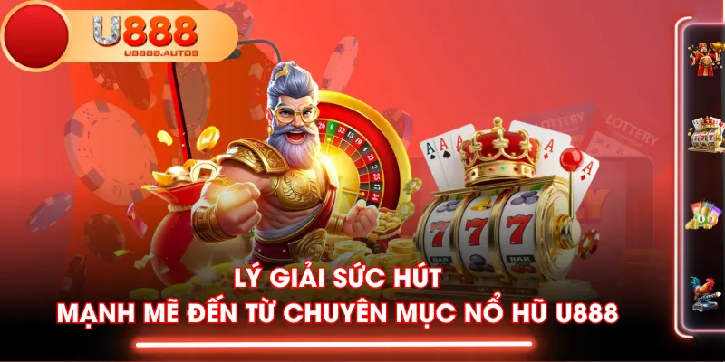 Lý giải sức hút mạnh mẽ đến từ chuyên mục Nổ Hũ U888