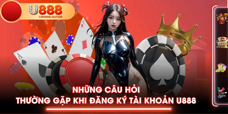 Những câu hỏi thường gặp khi đăng ký tài khoản U888