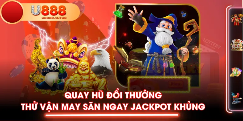 Quay Hũ Đổi Thưởng - Thử Vận May Săn Ngay Jackpot Khủng