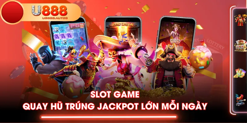 Slot game - Quay hũ trúng Jackpot lớn mỗi ngày