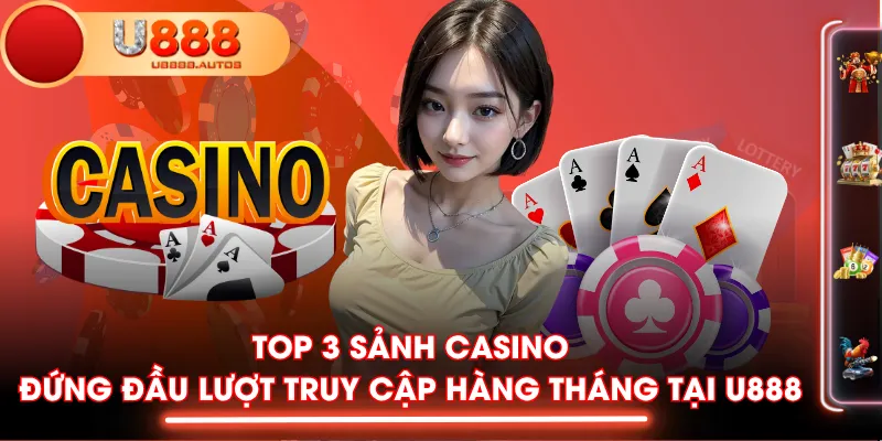 Top 3 sảnh casino đứng đầu lượt truy cập hàng tháng tại U888